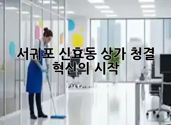 서귀포 신효동 상가, 청결 혁신의 시작! 🌟 서귀포 신효동 상가, 청결 혁신의 시작! 🌟